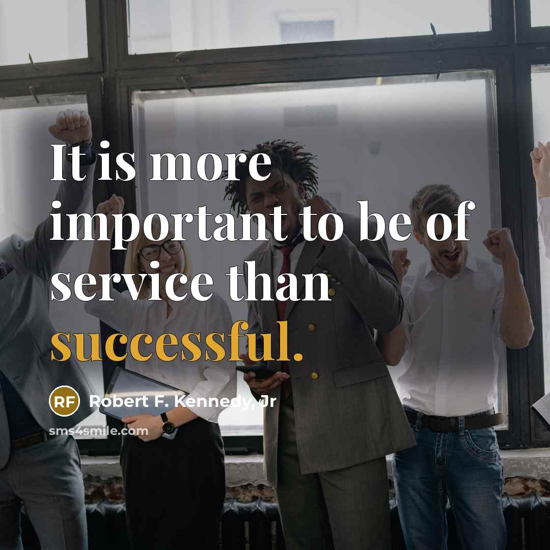 “It is more important to be of service than successful.…” quote by Robert F. Kennedy, Jr