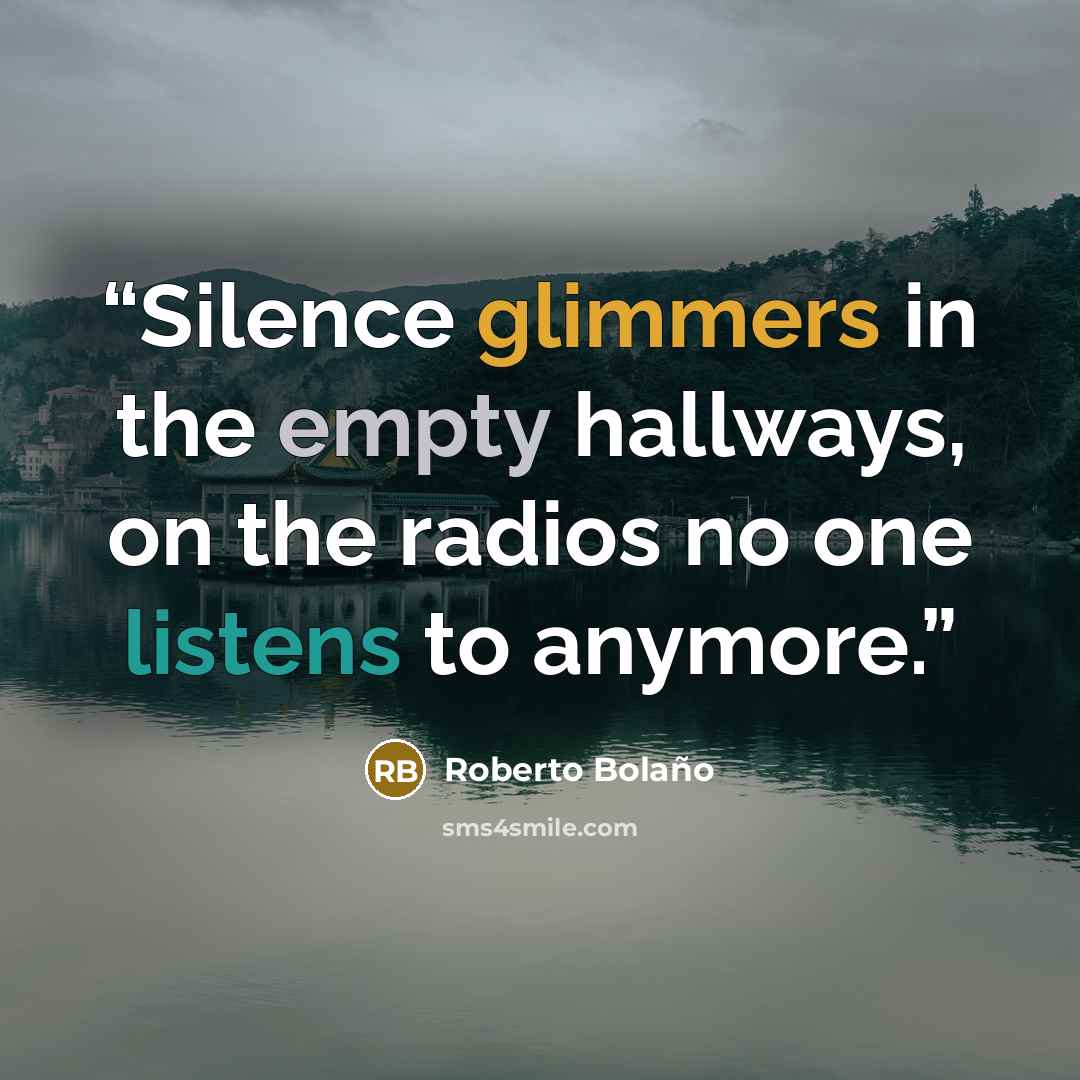“Silence glimmers in the empty hallways, on the radios no one listens to anymore.” quote by Roberto Bolaño