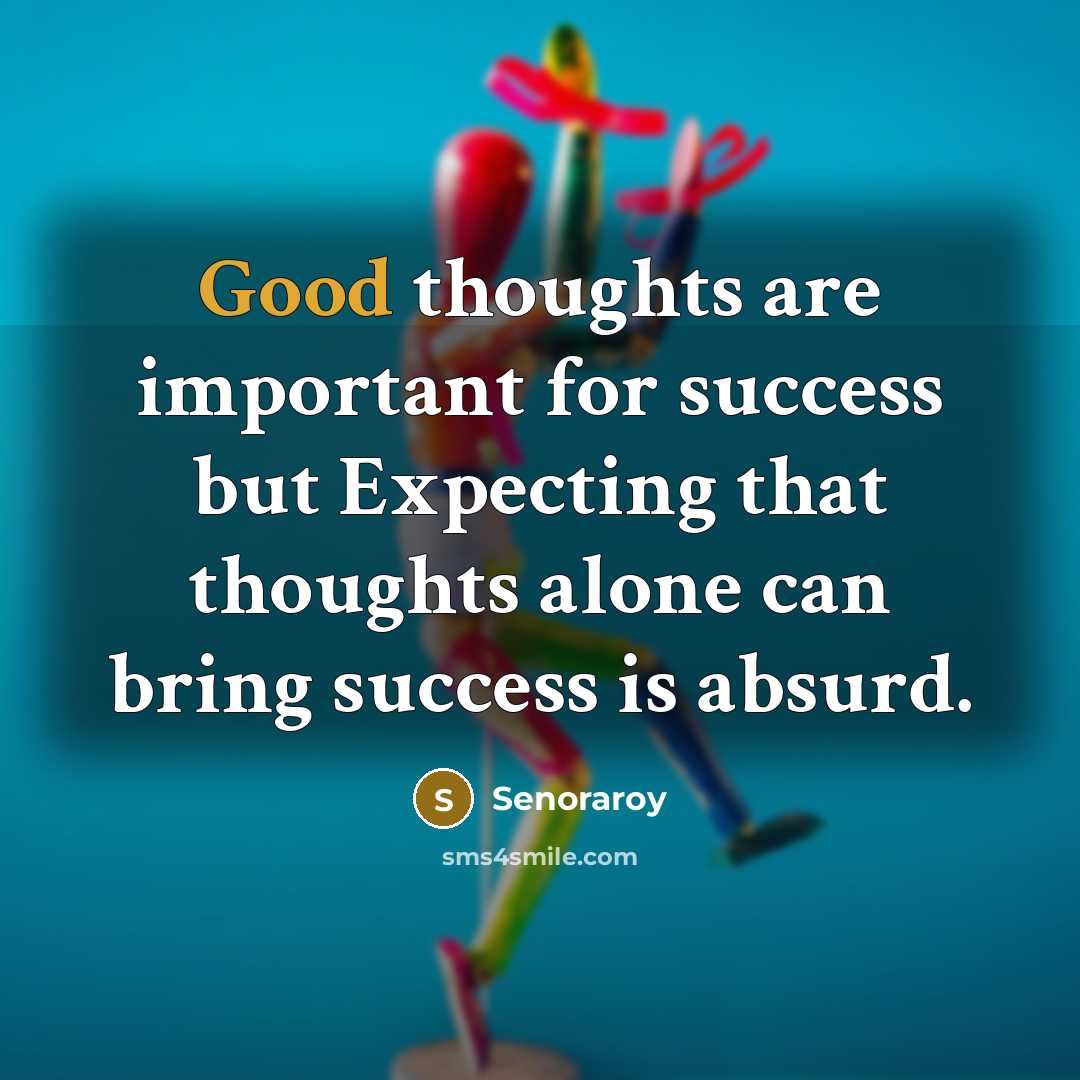 “Good thoughts are important for success but Expecting that thoughts alone can bring success is absurd.” quote by Senoraroy