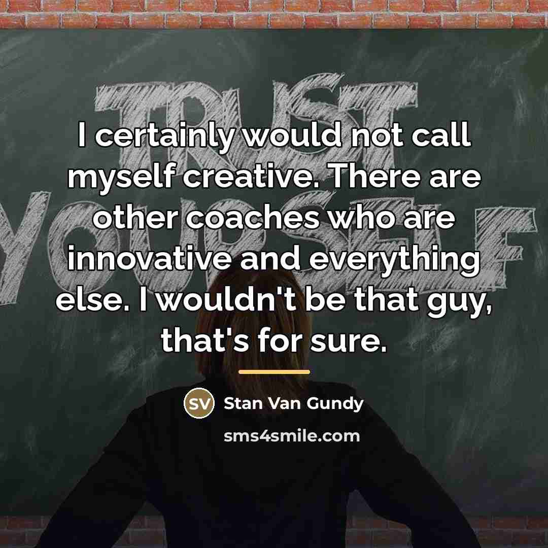 “I certainly would not call myself creative. There are other…” quote by Stan Van Gundy