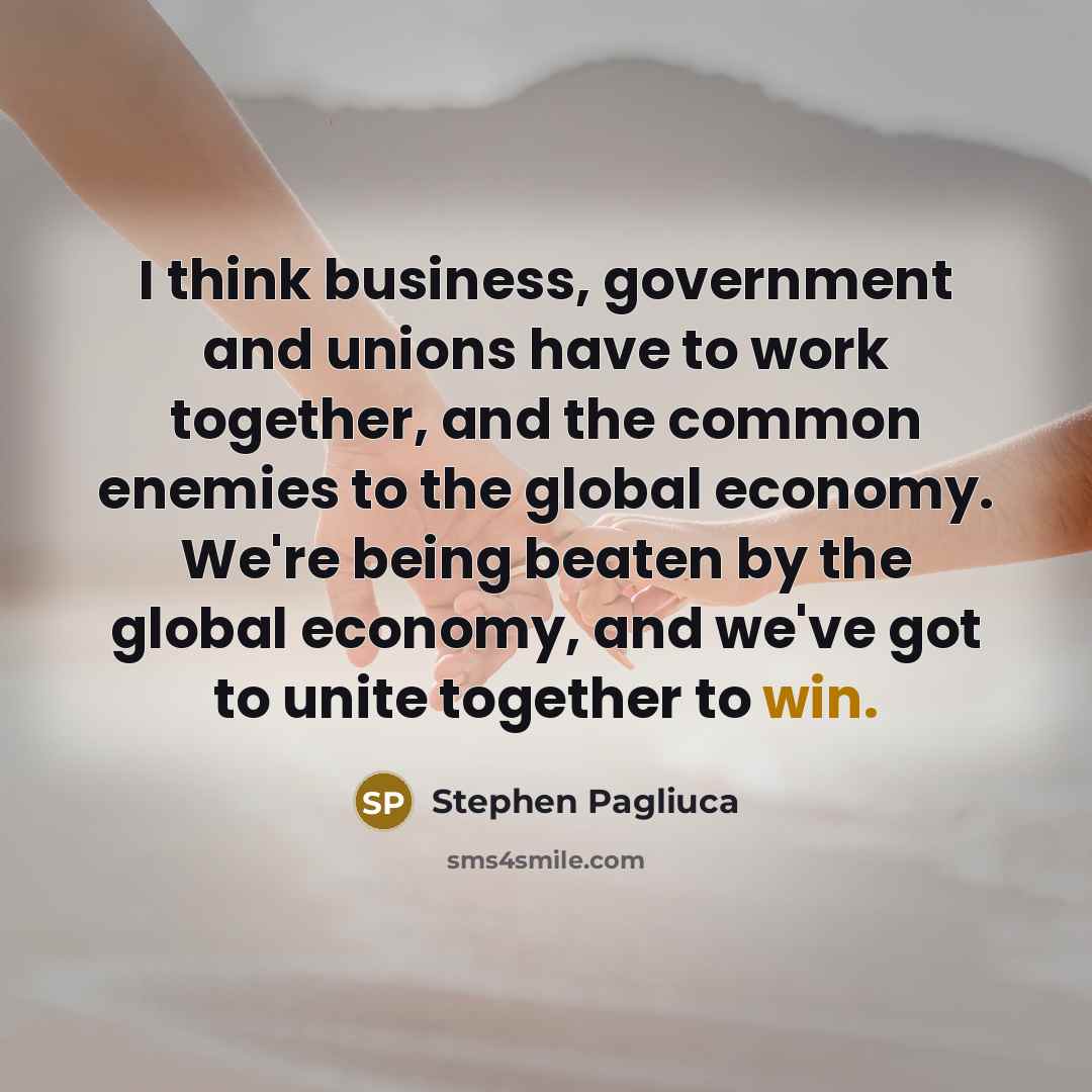 “I think business, government and unions have to work together,…” quote by Stephen Pagliuca
