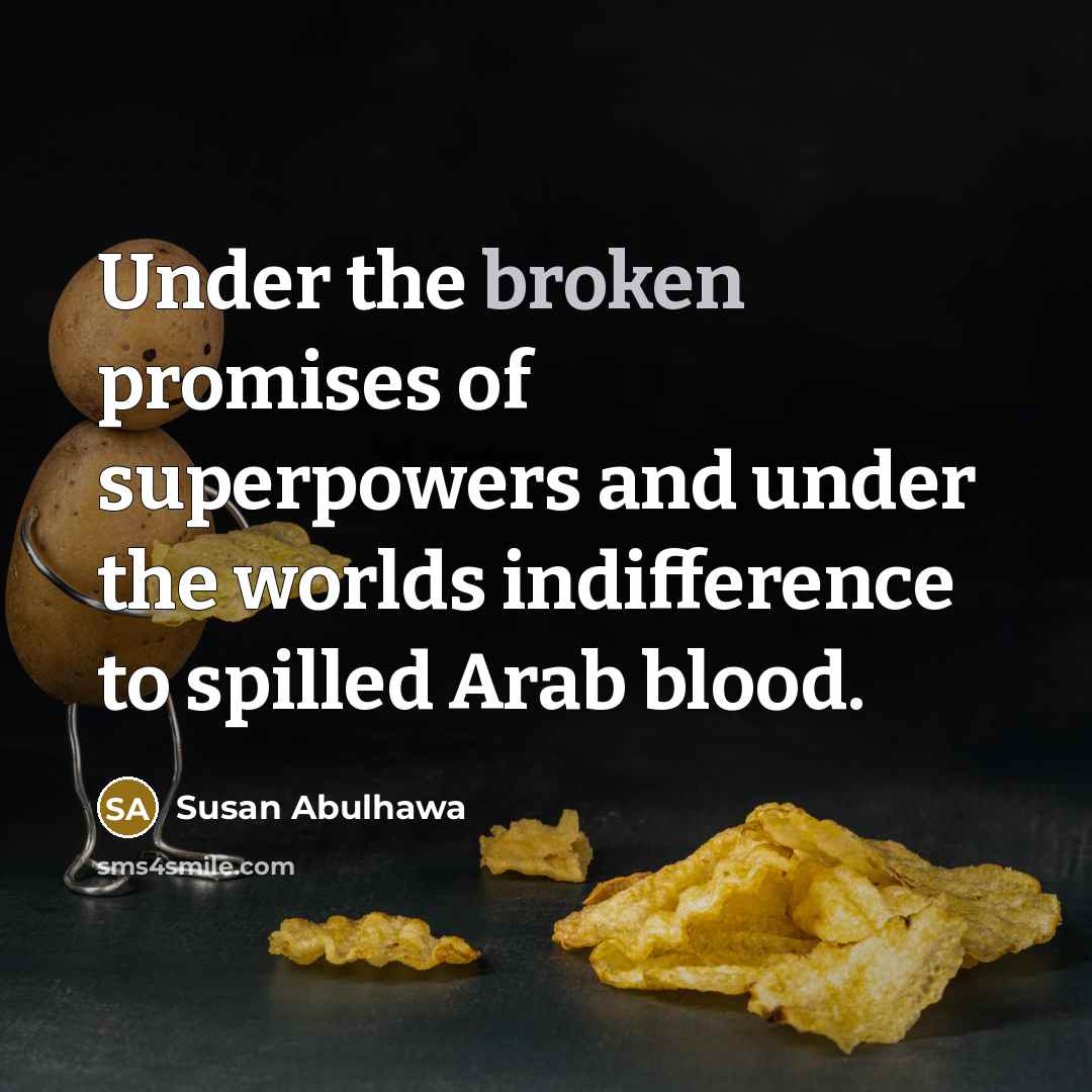 “Under the broken promises of superpowers and under the worlds…” quote by Susan Abulhawa
