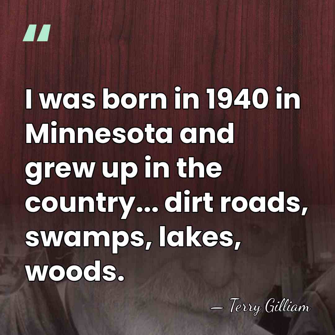 I was born in 1940 in Minnesota and grew up in the&hellip; - Terry Gilliam