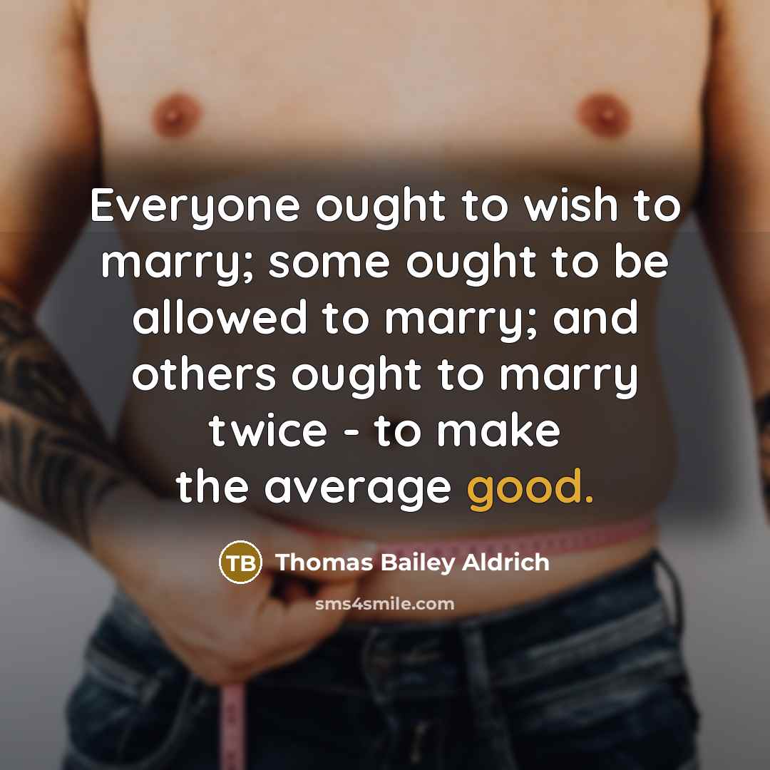 “Everyone ought to wish to marry; some ought to be…” quote by Thomas Bailey Aldrich