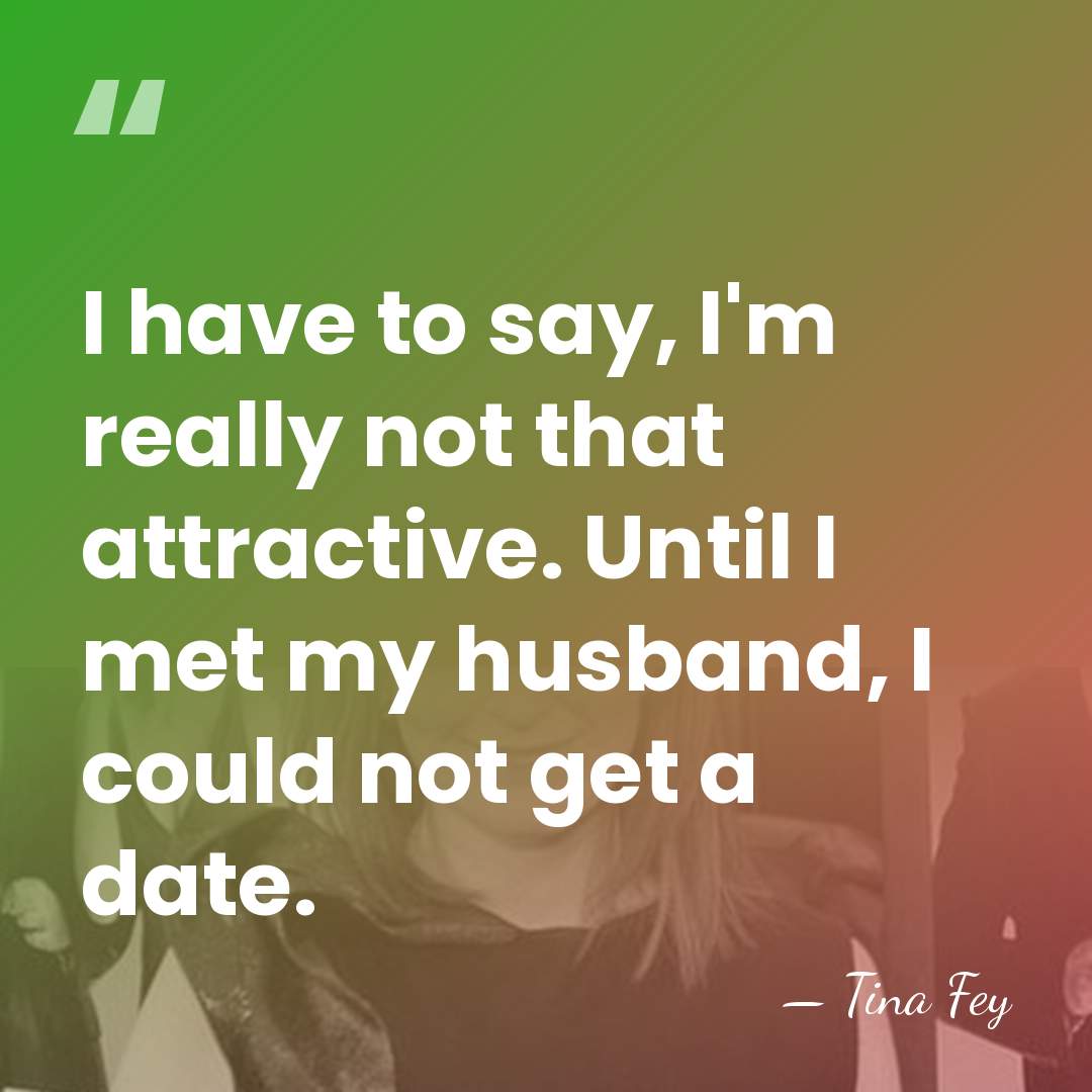 I have to say, I'm really not that attractive. Until I met&hellip; - Tina Fey