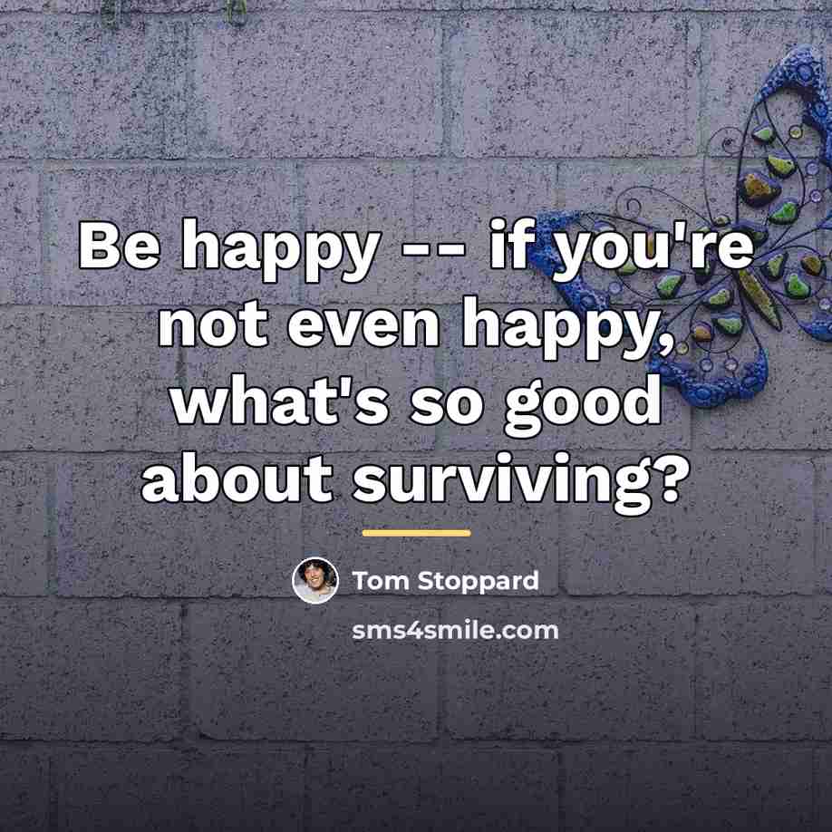 “Be happy -- if you're not even happy, what's so…” quote by Tom Stoppard
