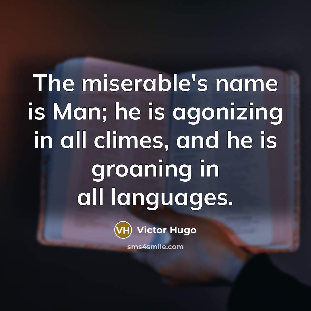 “The miserable's name is Man; he is agonizing in all…” quote by Victor Hugo