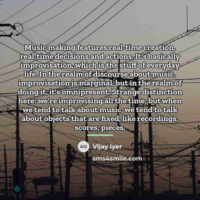 “Music making features real-time creation, real-time decisions and actions. It's…” quote by Vijay Iyer