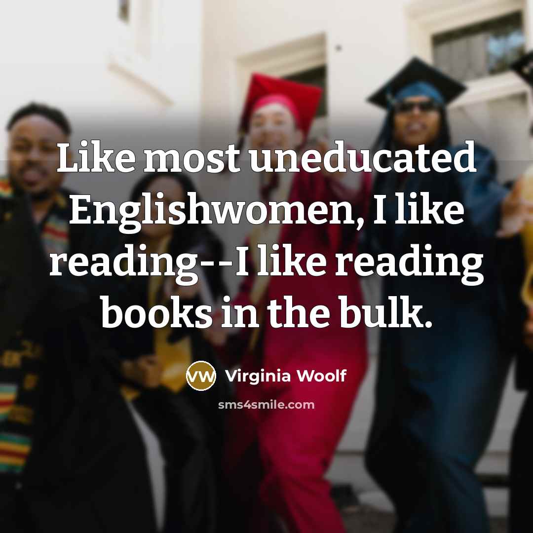 “Like most uneducated Englishwomen, I like reading--I like reading books…” quote by Virginia Woolf