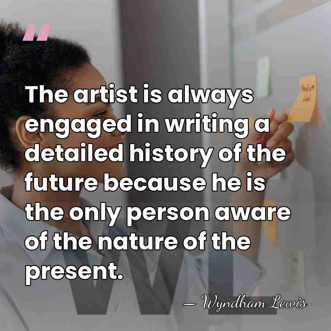 The artist is always engaged in writing a detailed history of the&hellip; - Wyndham Lewis