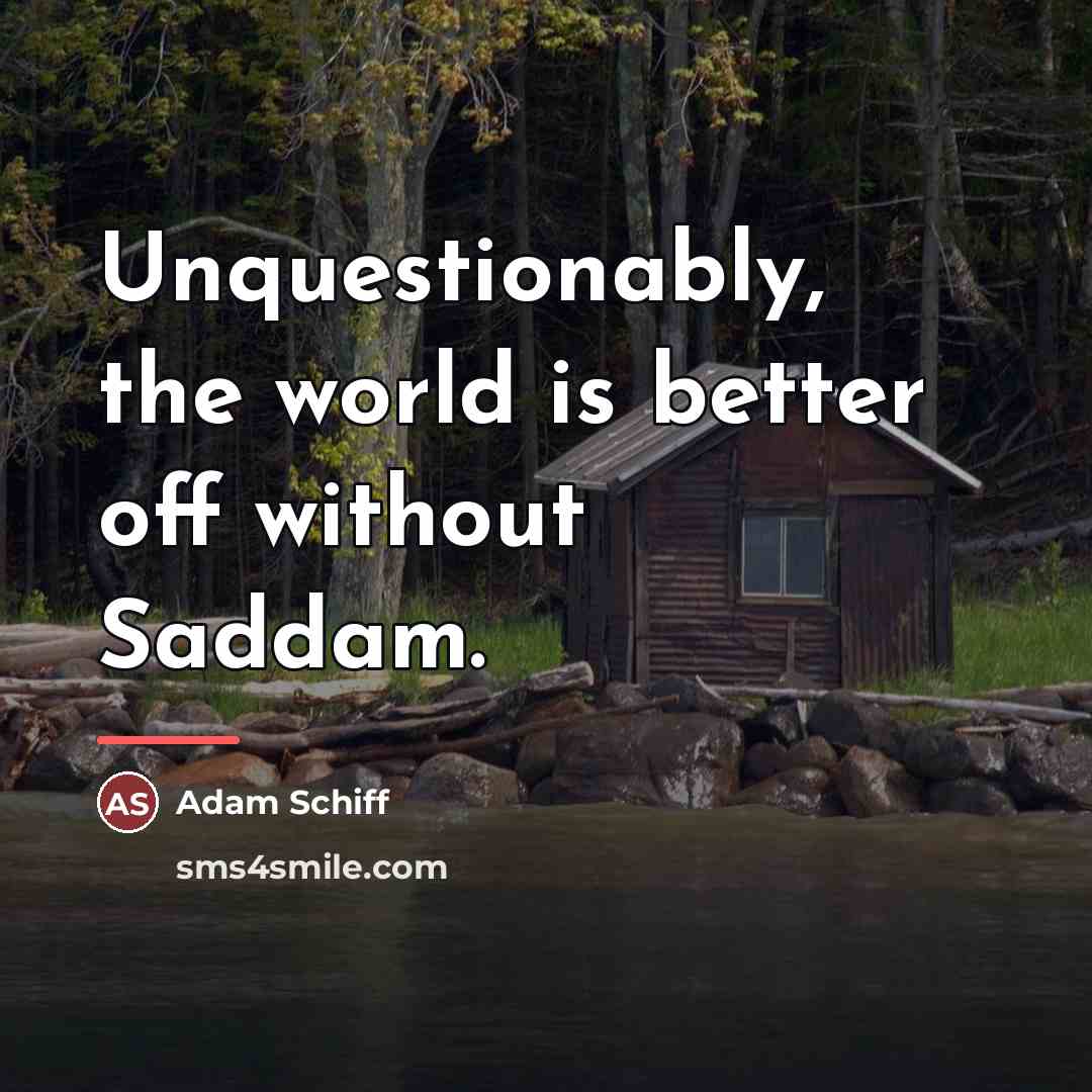 “Unquestionably, the world is better off without Saddam.…” quote by Adam Schiff