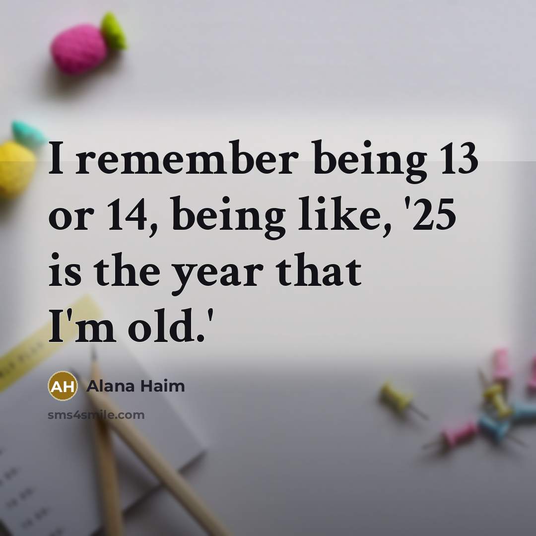 “I remember being 13 or 14, being like, '25 is…” quote by Alana Haim