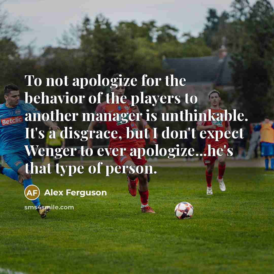 “To not apologize for the behavior of the players to…” quote by Alex Ferguson