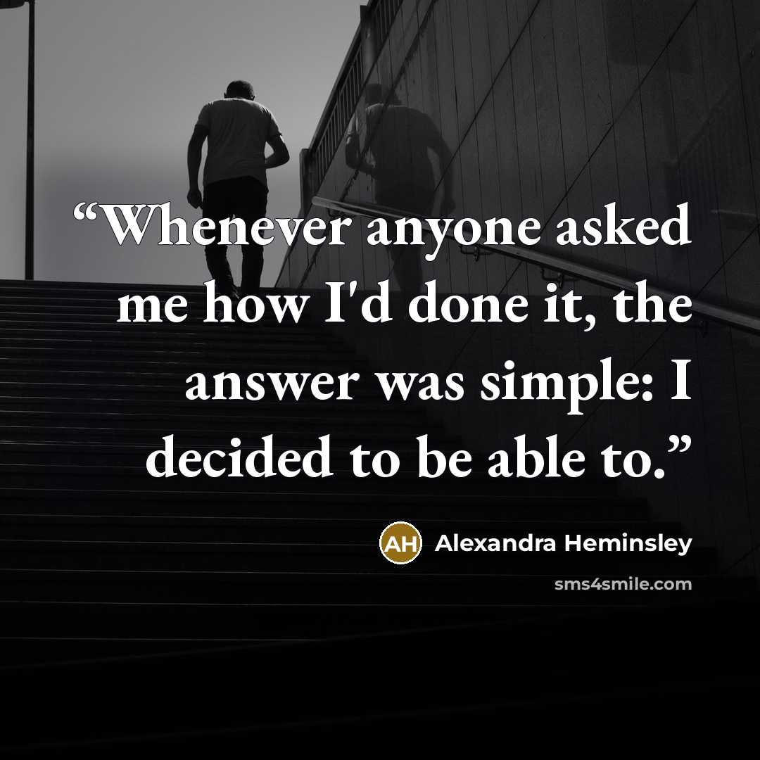 “Whenever anyone asked me how I'd done it, the answer was simple: I decided to be able to.” quote by Alexandra Heminsley