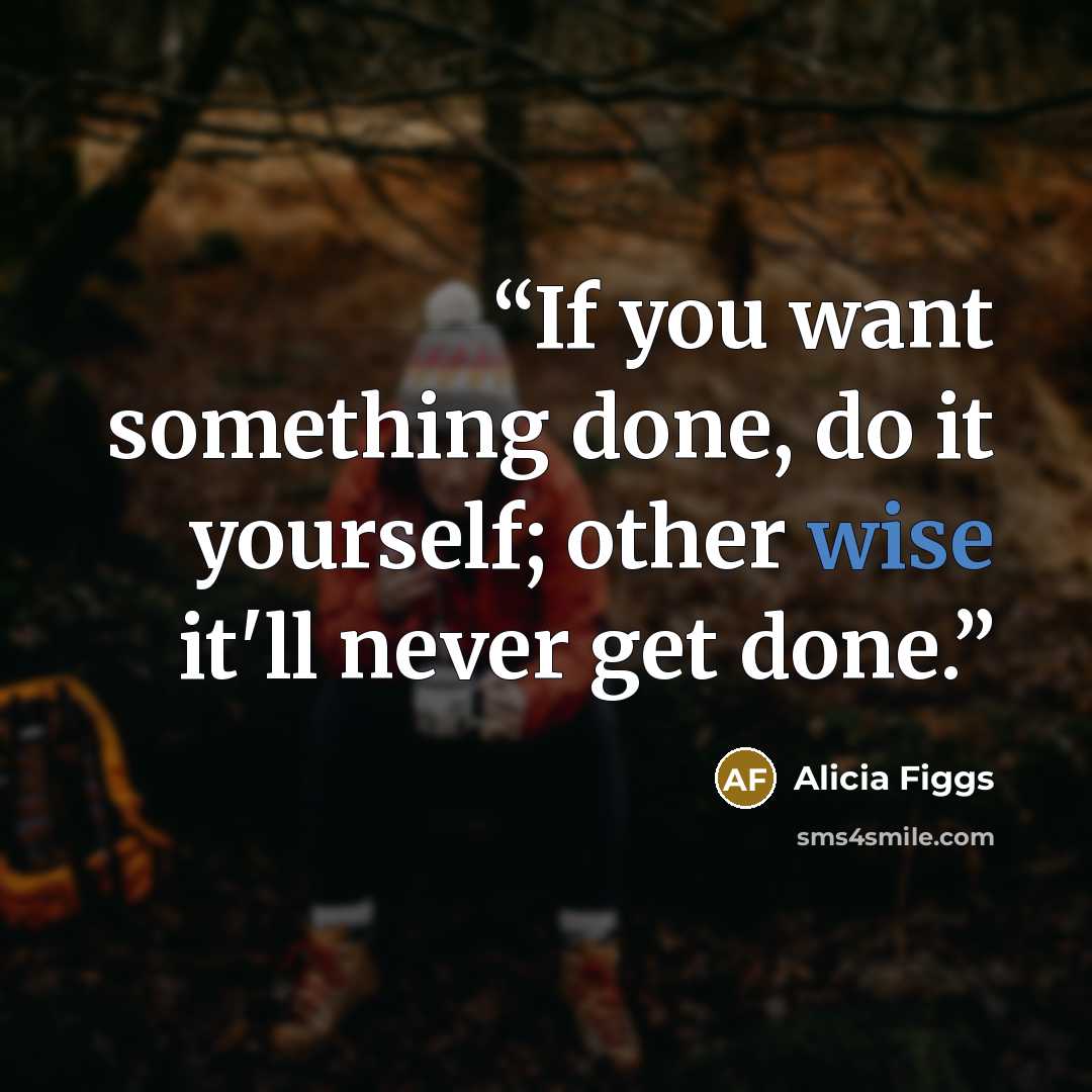 “If you want something done, do it yourself; other wise it'll never get done.” quote by Alicia Figgs
