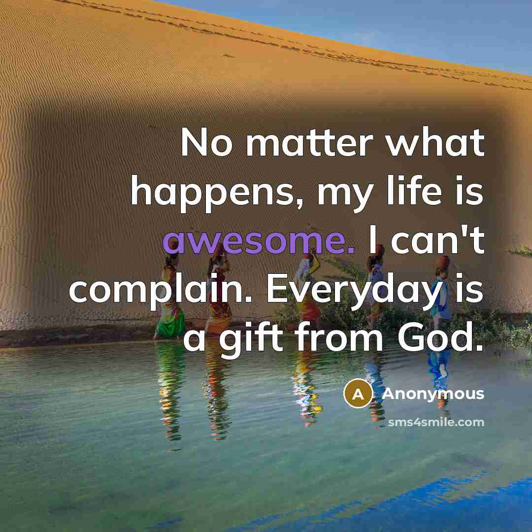 “No matter what happens, my life is awesome. I can't…” quote by Anonymous