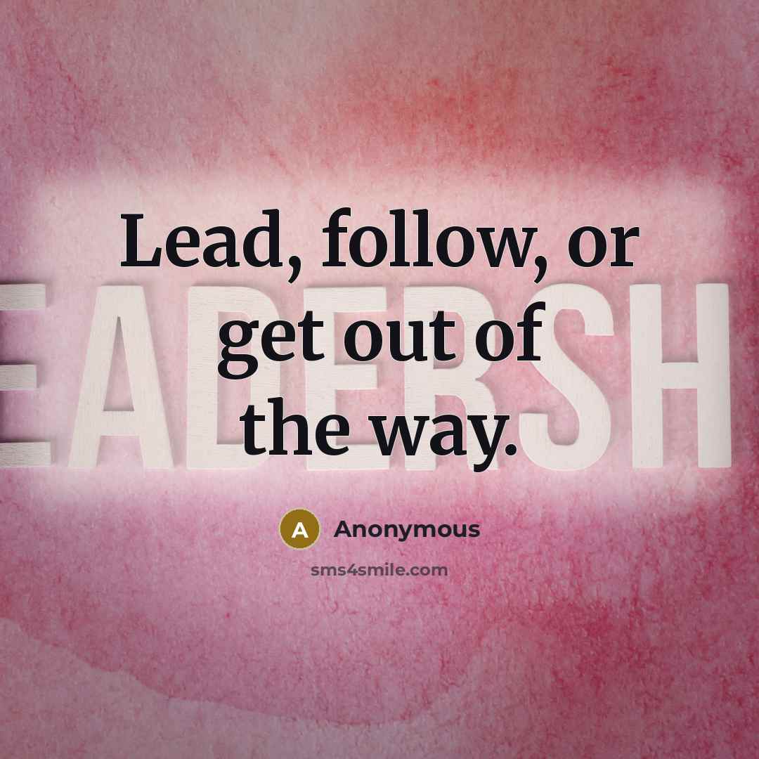 “Lead, follow, or get out of the way.…” quote by Anonymous