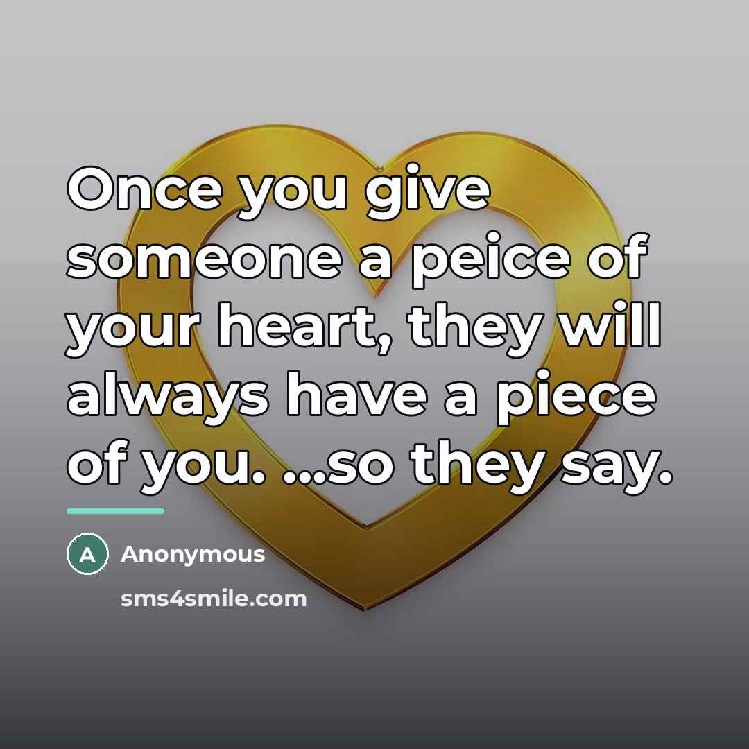 “Once you give someone a peice of your heart, they…” quote by Anonymous