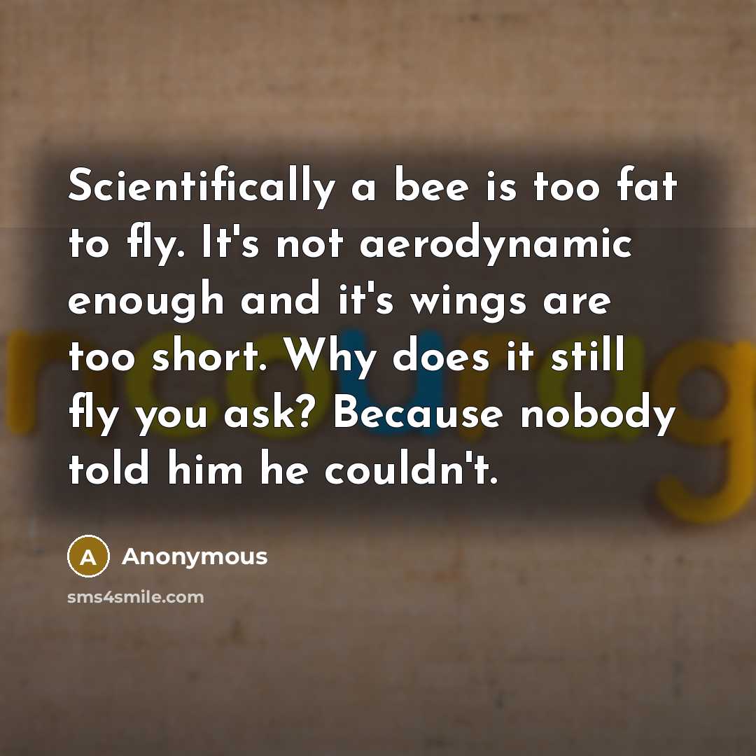 “Scientifically a bee is too fat to fly. It's not…” quote by Anonymous