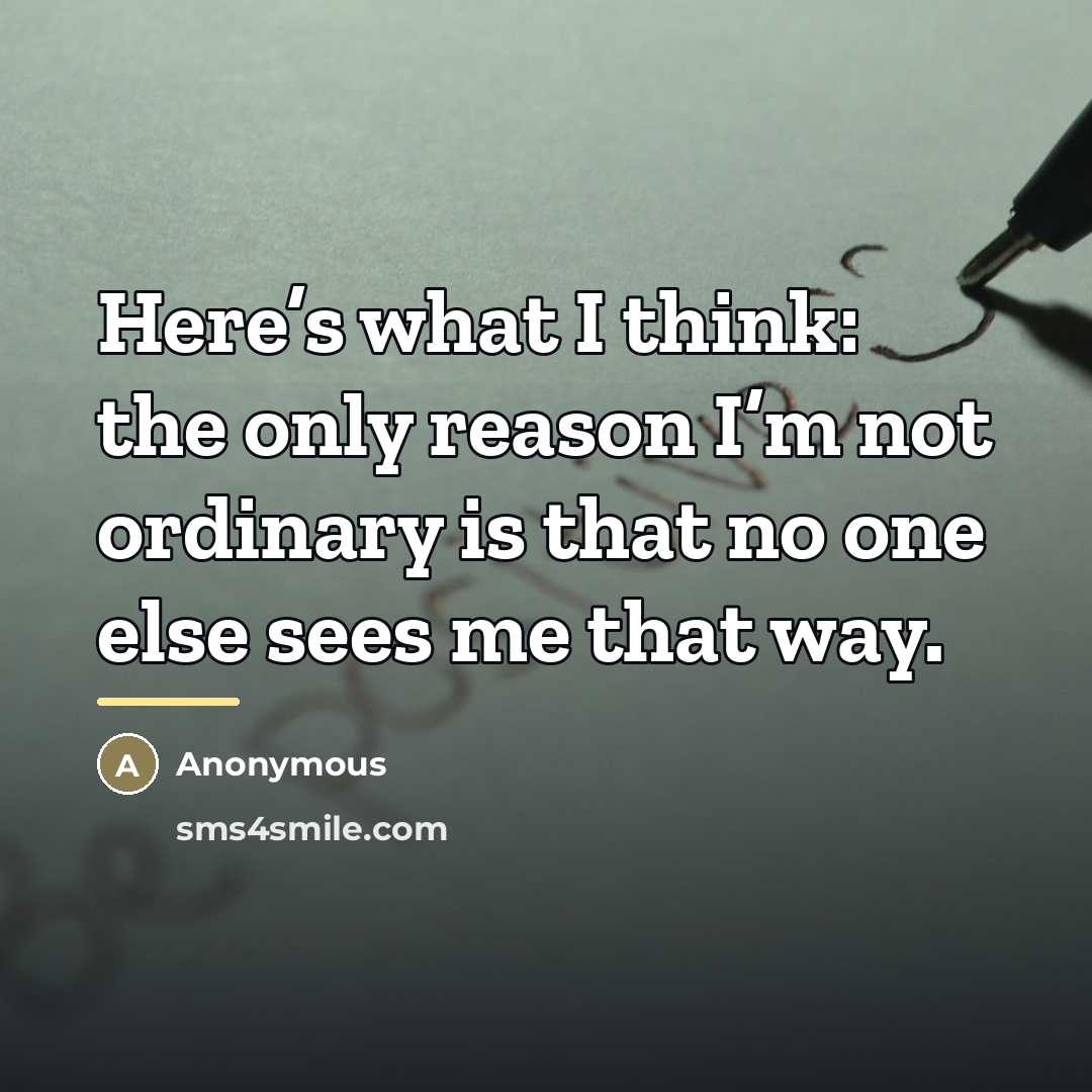 “Here’s what I think: the only reason I’m not ordinary…” quote by Anonymous