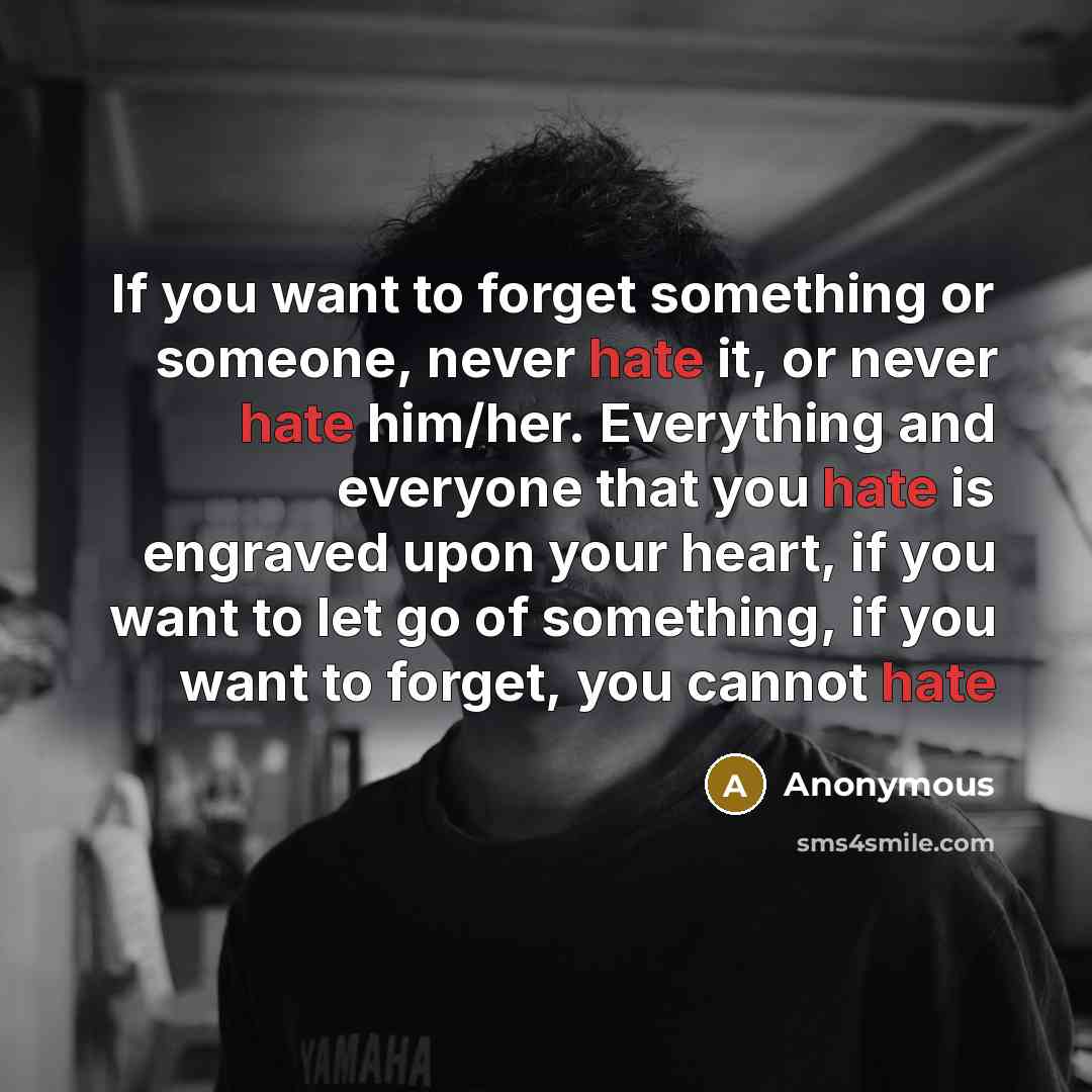 “If you want to forget something or someone, never hate…” quote by Anonymous