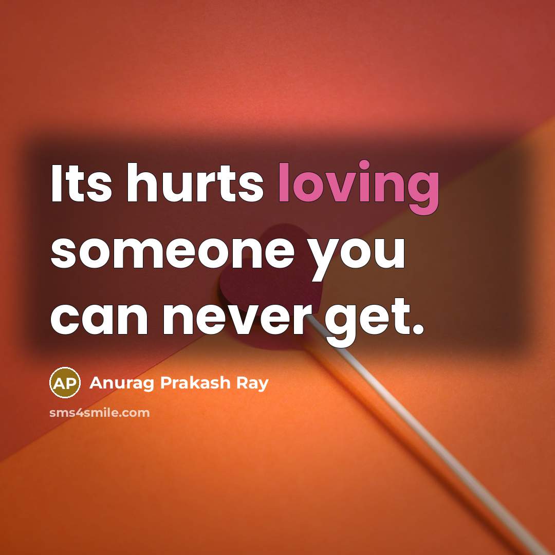 “Its hurts loving someone you can never get.…” quote by Anurag Prakash Ray