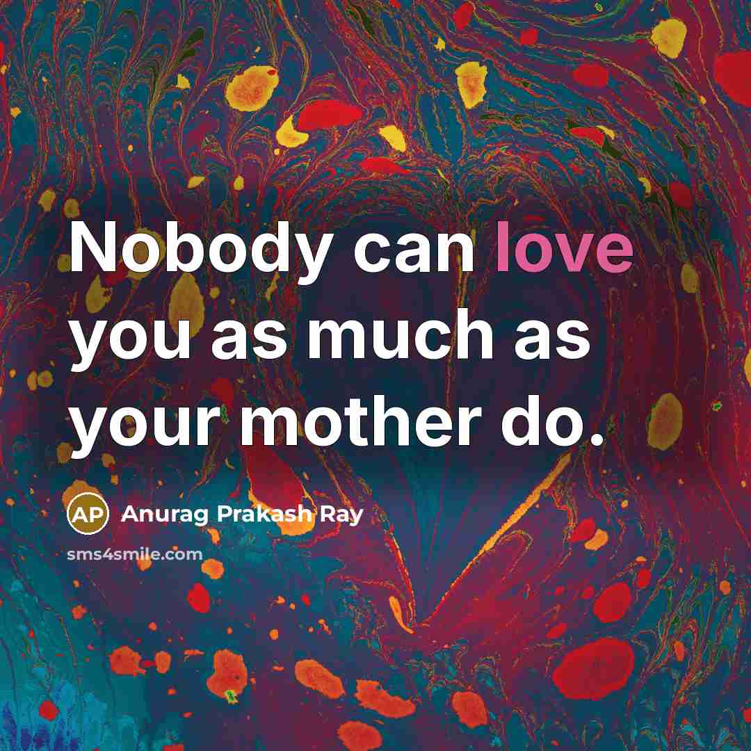 “Nobody can love you as much as your mother do.…” quote by Anurag Prakash Ray