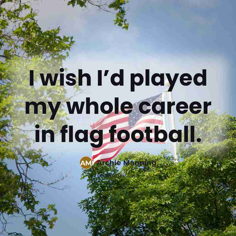 “I wish I’d played my whole career in flag football.…” quote by Archie Manning