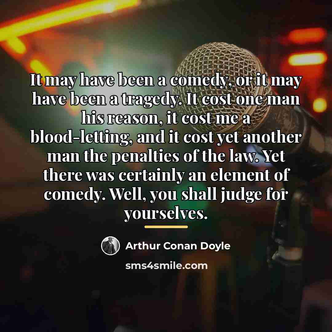 “It may have been a comedy, or it may have…” quote by Arthur Conan Doyle