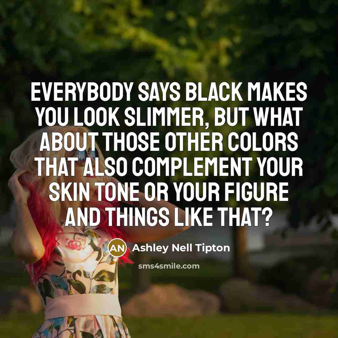 “Everybody says black makes you look slimmer, but what about…” quote by Ashley Nell Tipton