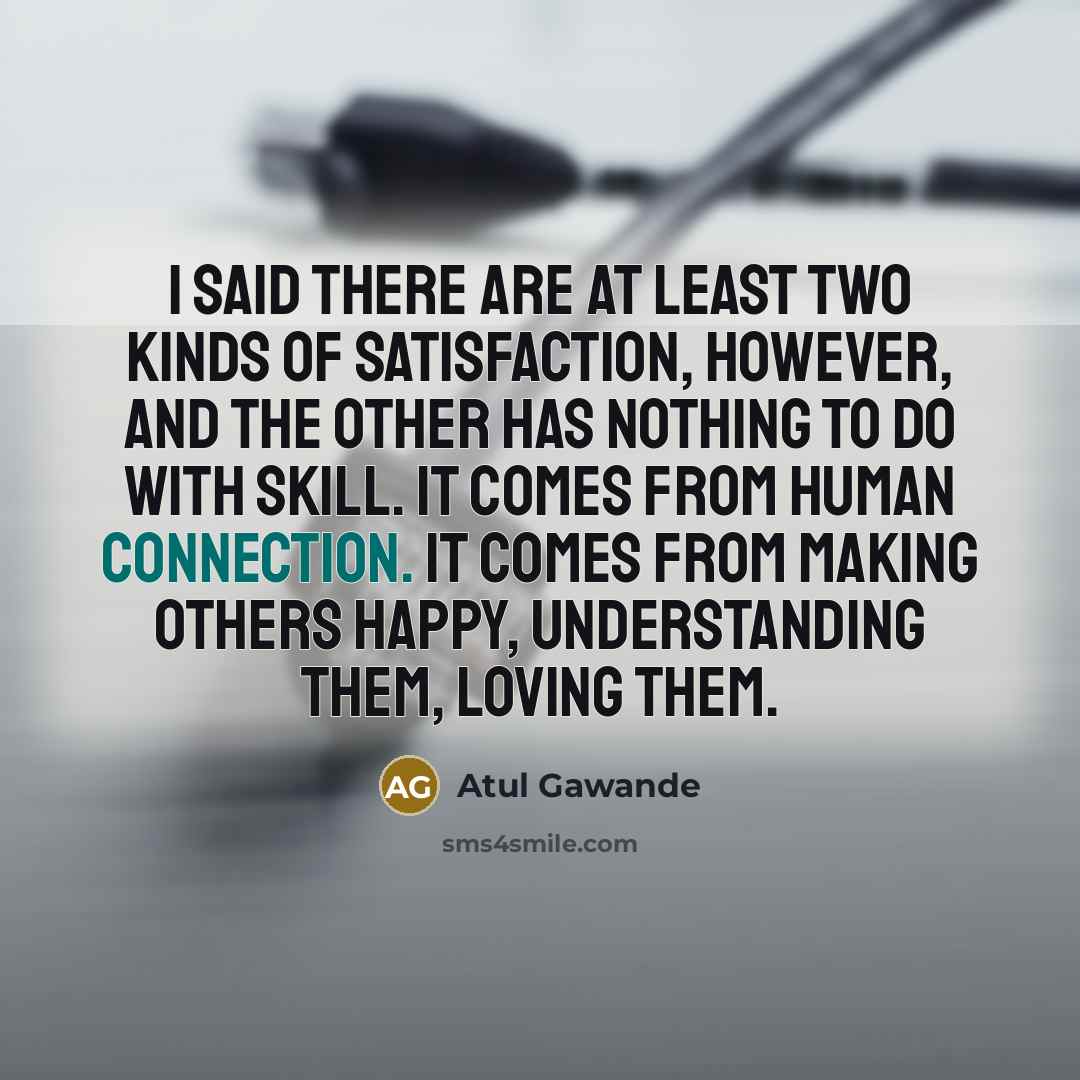 “I said there are at least two kinds of satisfaction,…” quote by Atul Gawande
