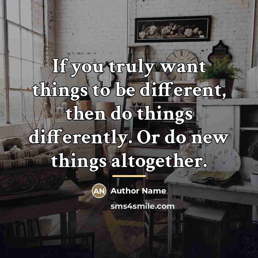 “If you truly want things to be different, then do…” quote by Author Name