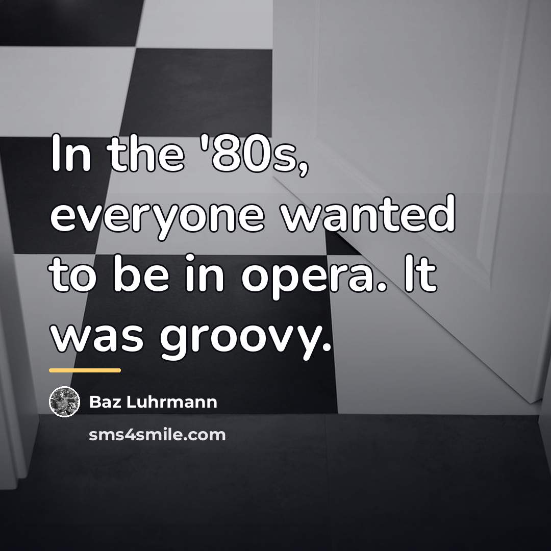 “In the '80s, everyone wanted to be in opera. It…” quote by Baz Luhrmann