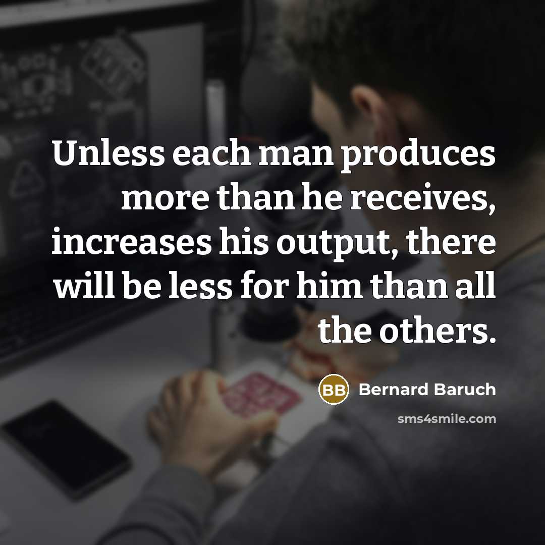 “Unless each man produces more than he receives, increases his…” quote by Bernard Baruch