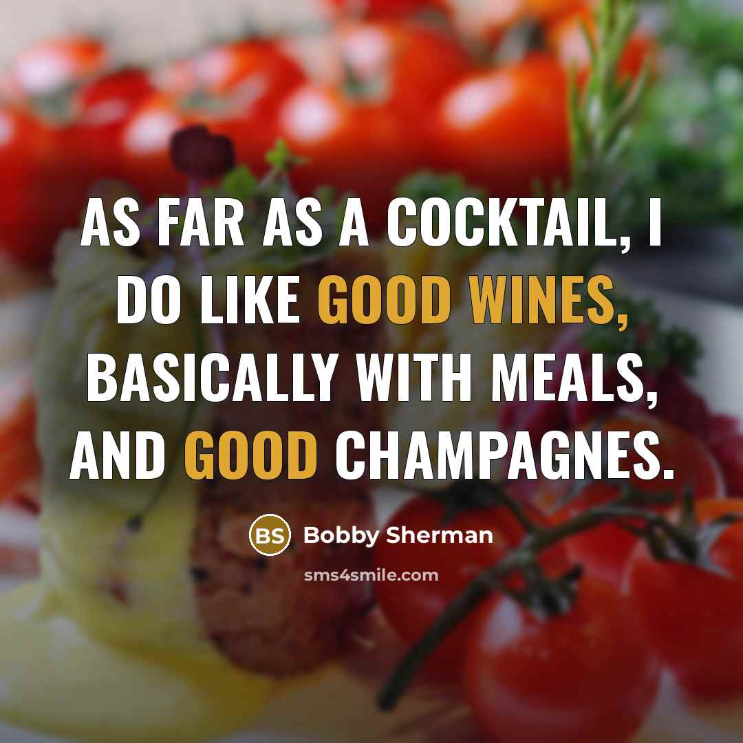 “As far as a cocktail, I do like good wines, basically with meals, and good champagnes.” quote by Bobby Sherman