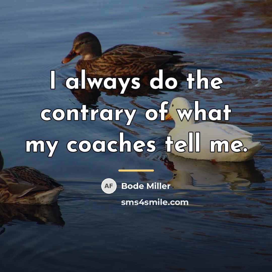 “I always do the contrary of what my coaches tell…” quote by Bode Miller