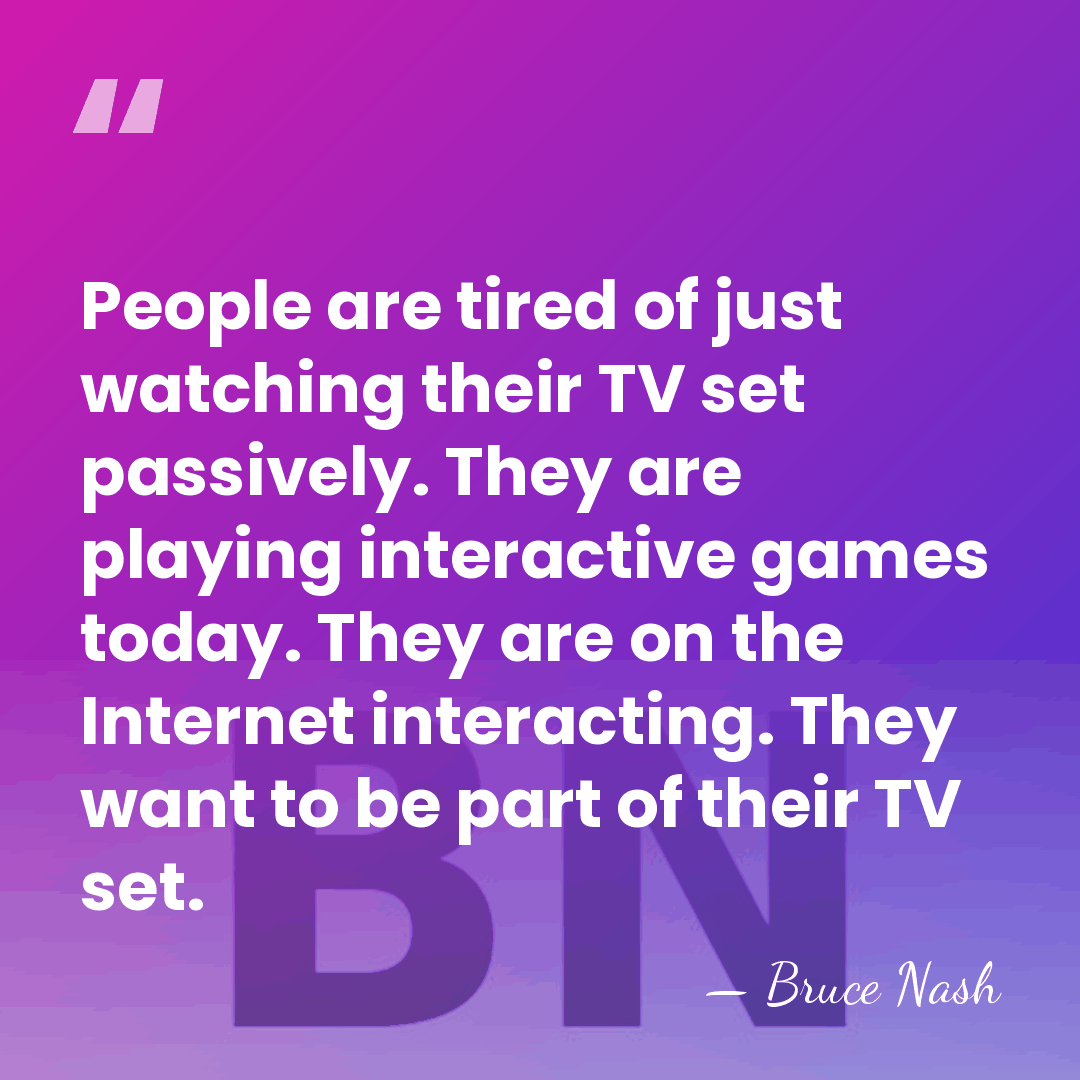 People are tired of just watching their TV set passively. They are&hellip; - Bruce Nash