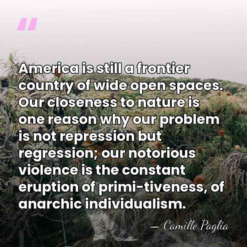 America is still a frontier country of wide open spaces. Our closeness&hellip; - Camille Paglia