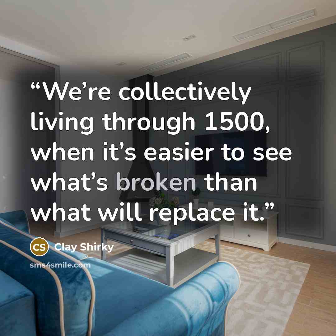“We’re collectively living through 1500, when it’s easier to see what’s broken than what will replace it.” quote by Clay Shirky
