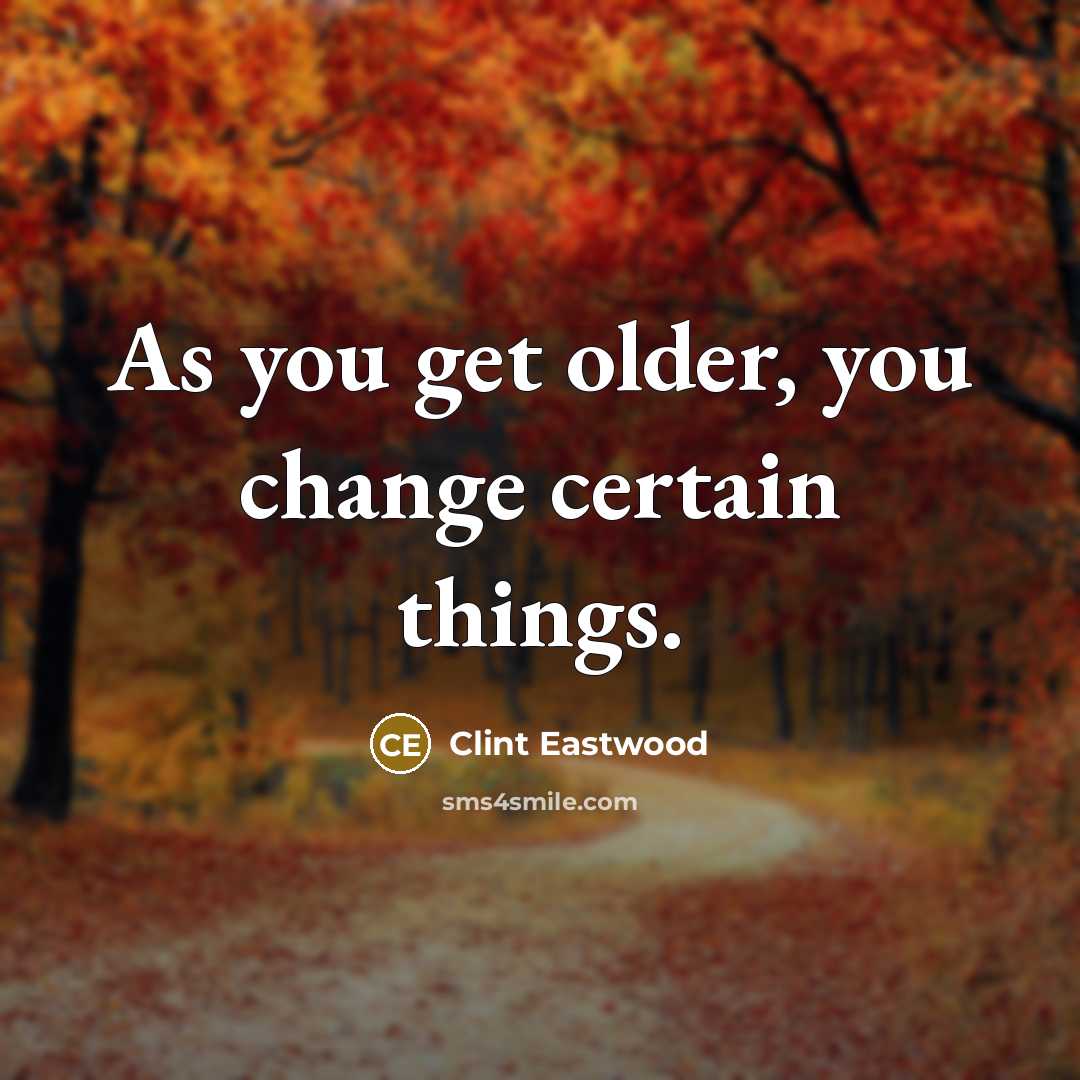 “As you get older, you change certain things.…” quote by Clint Eastwood