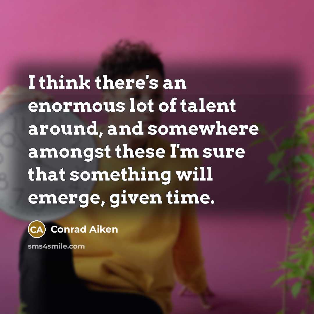 “I think there's an enormous lot of talent around, and…” quote by Conrad Aiken