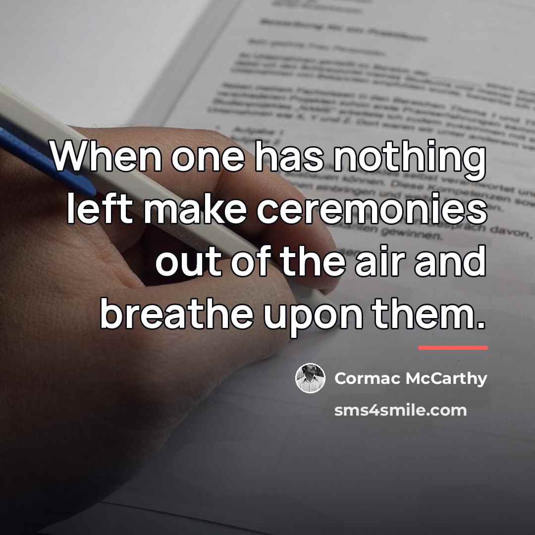“When one has nothing left make ceremonies out of the…” quote by Cormac McCarthy
