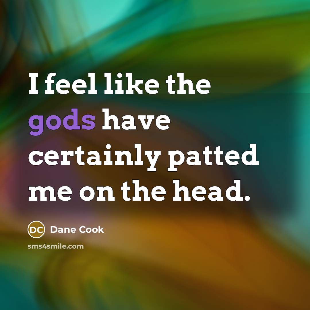 “I feel like the gods have certainly patted me on the head.” quote by Dane Cook