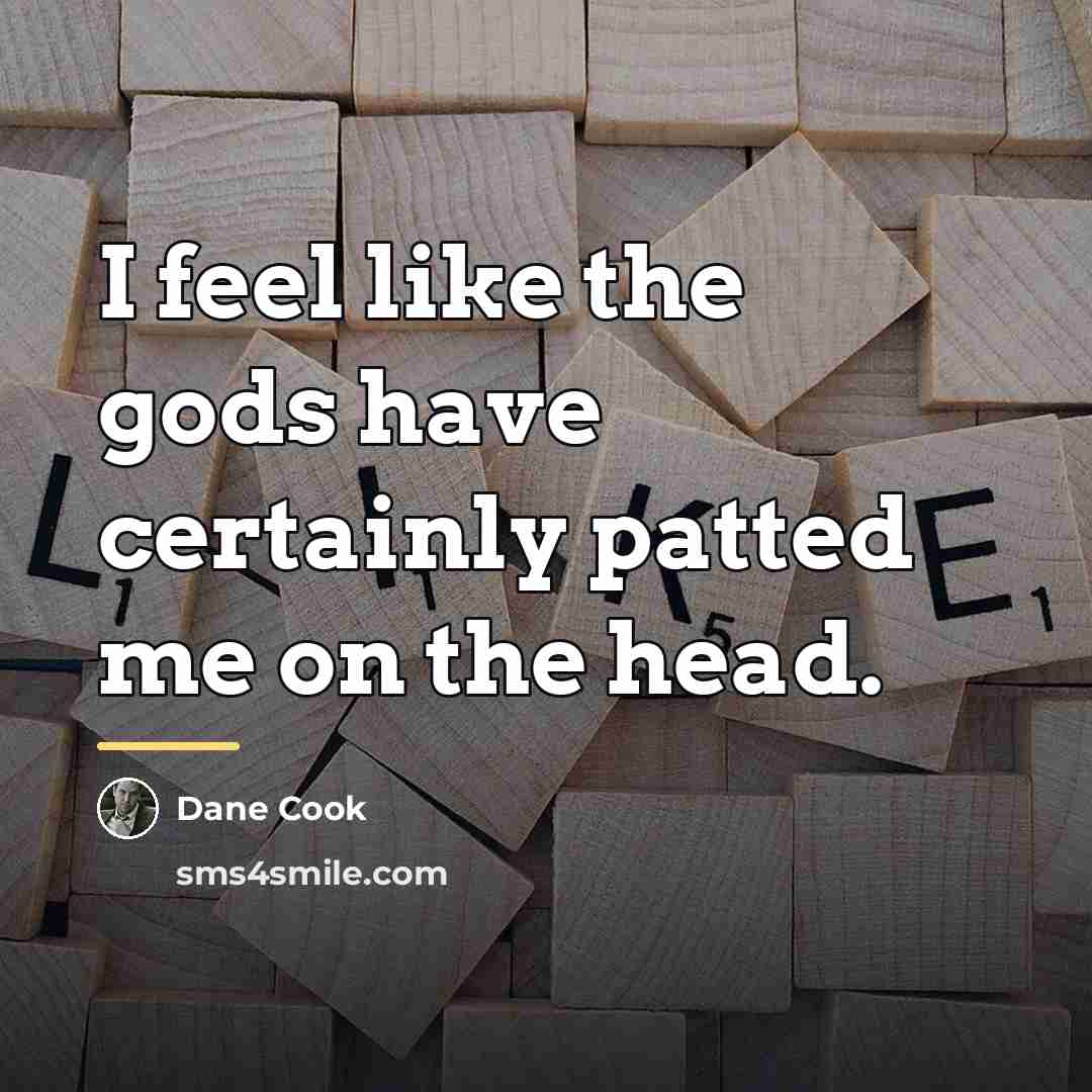 “I feel like the gods have certainly patted me on…” quote by Dane Cook