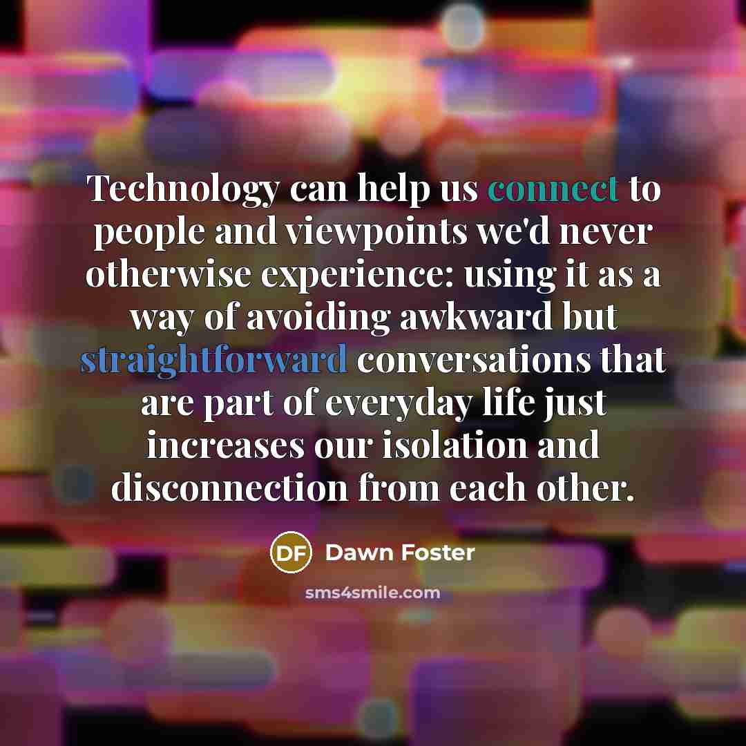 “Technology can help us connect to people and viewpoints we'd…” quote by Dawn Foster