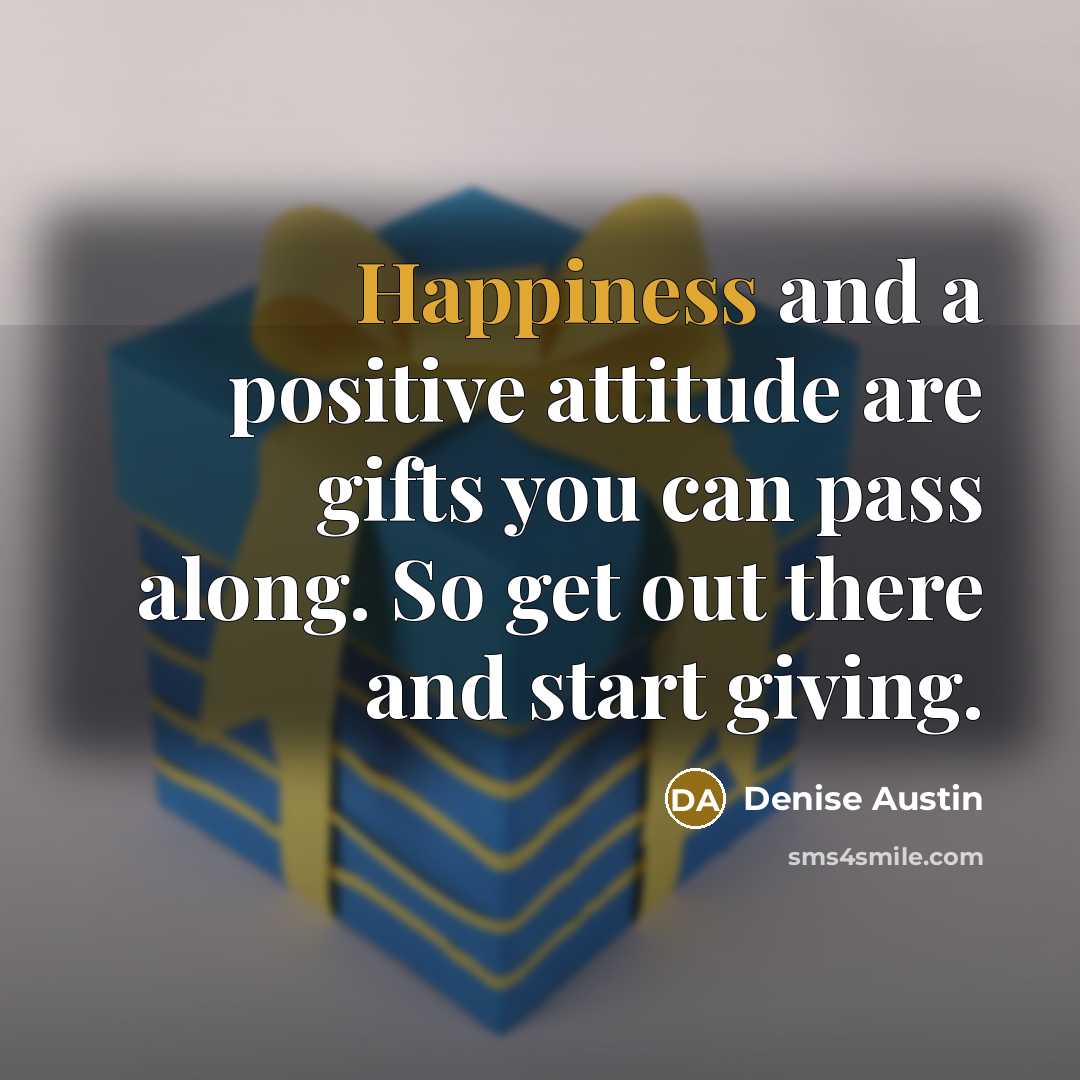 “Happiness and a positive attitude are gifts you can pass…” quote by Denise Austin