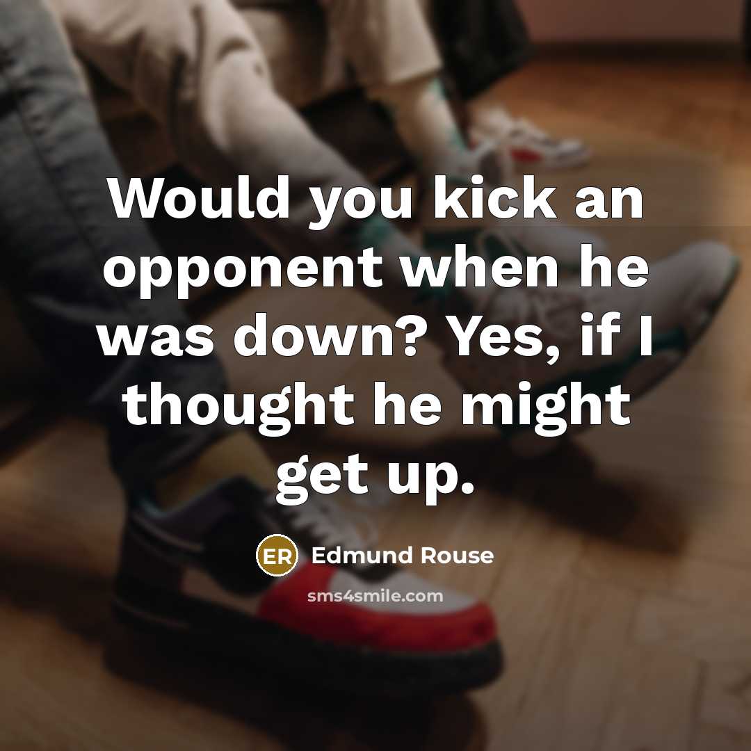 “Would you kick an opponent when he was down? Yes, if I thought he might get up.” quote by Edmund Rouse