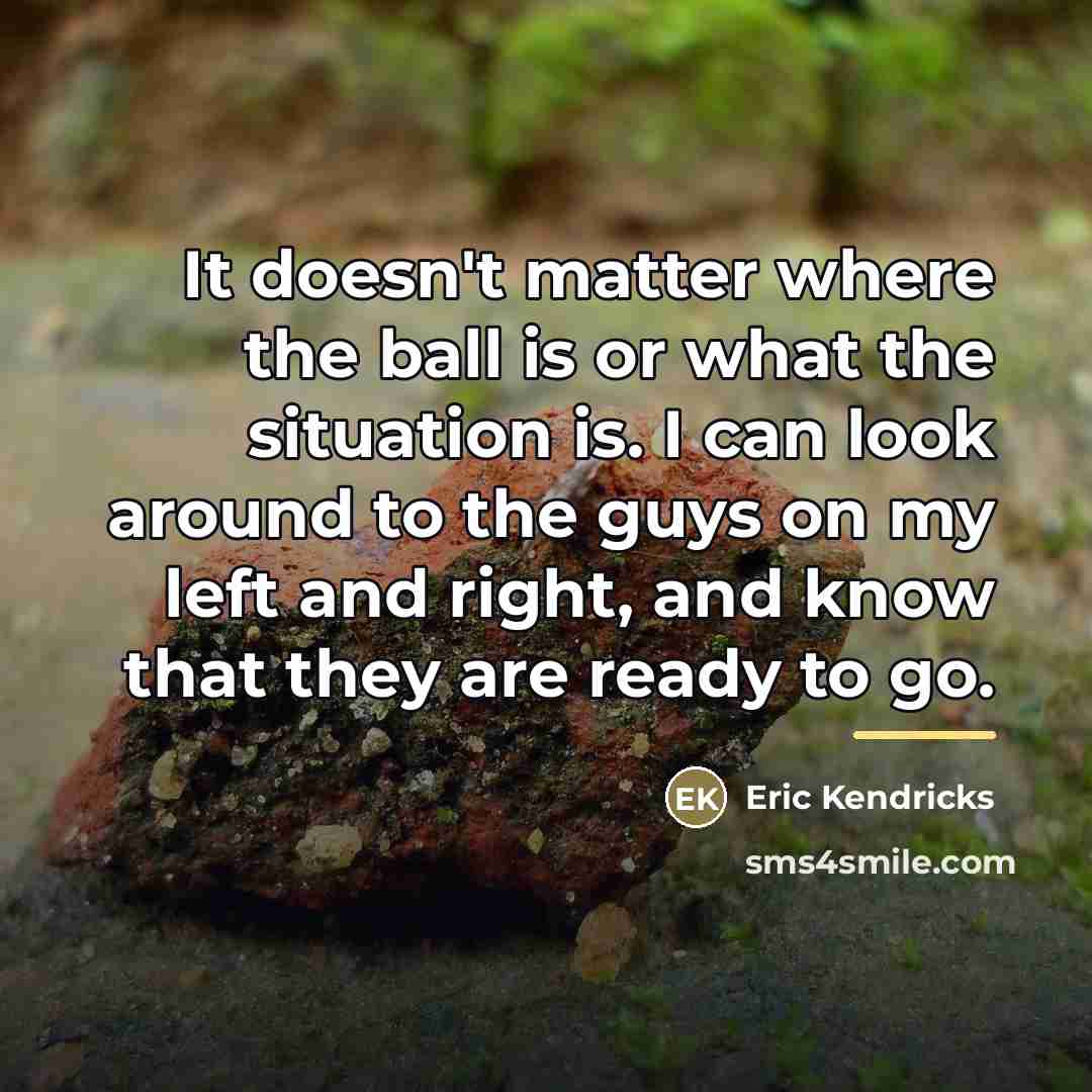 “It doesn't matter where the ball is or what the…” quote by Eric Kendricks