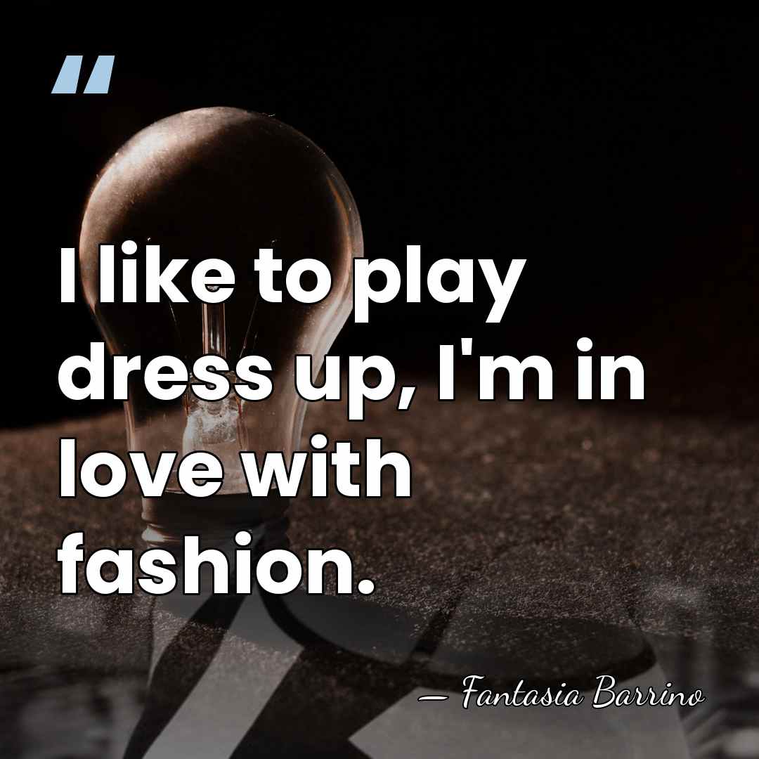 I like to play dress up, I'm in love with fashion. - Fantasia Barrino