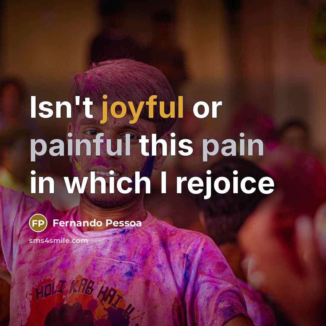 “Isn't joyful or painful this pain in which I rejoice…” quote by Fernando Pessoa